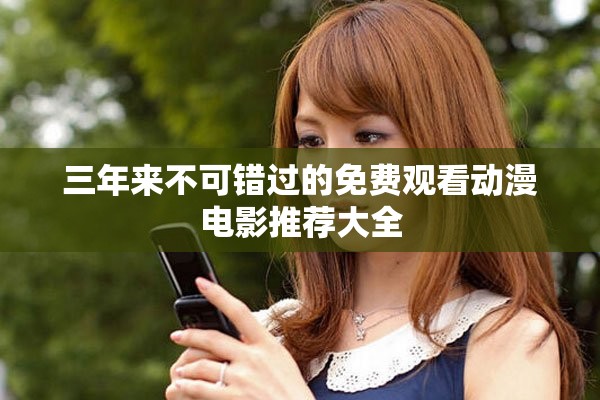 三年来不可错过的免费观看动漫电影推荐大全