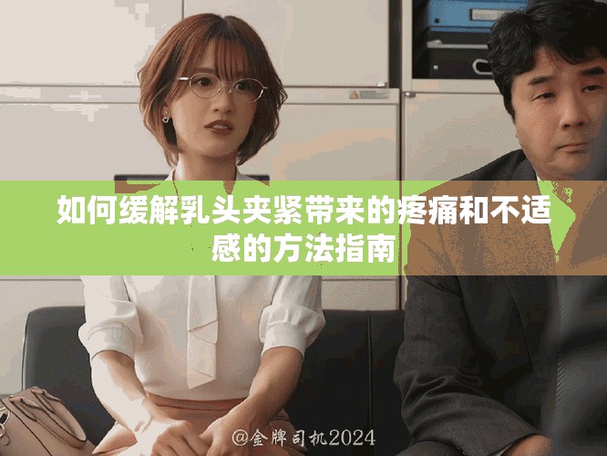 如何缓解乳头夹紧带来的疼痛和不适感的方法指南