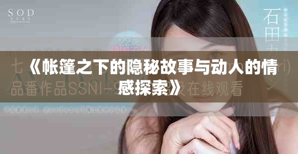 《帐篷之下的隐秘故事与动人的情感探索》