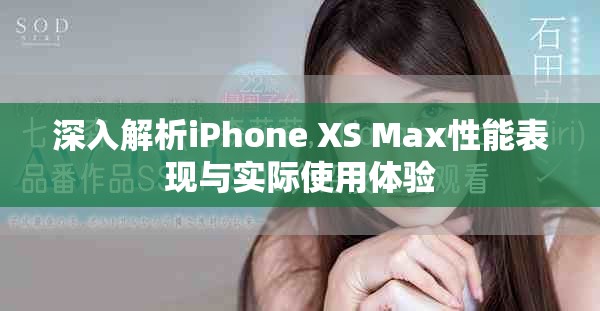 深入解析iPhone XS Max性能表现与实际使用体验