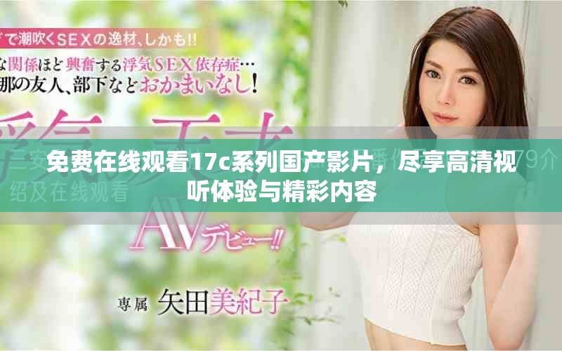 免费在线观看17c系列国产影片，尽享高清视听体验与精彩内容