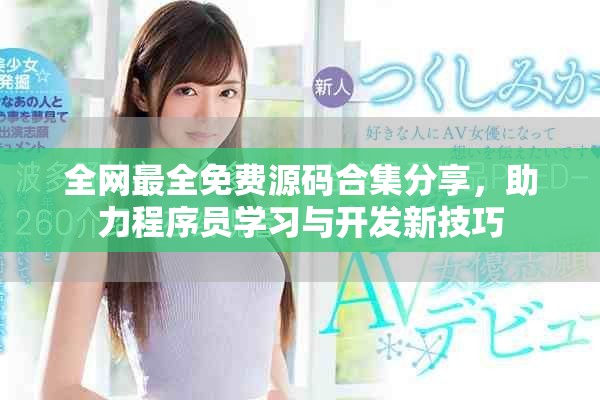 全网最全免费源码合集分享，助力程序员学习与开发新技巧