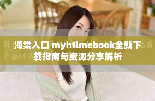 海棠入口 myhtlmebook全新下载指南与资源分享解析