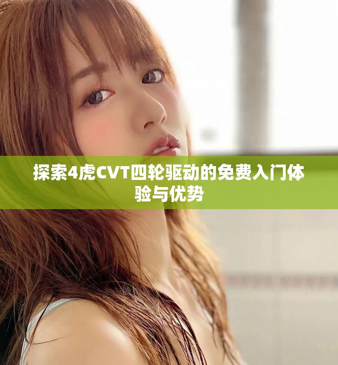探索4虎CVT四轮驱动的免费入门体验与优势