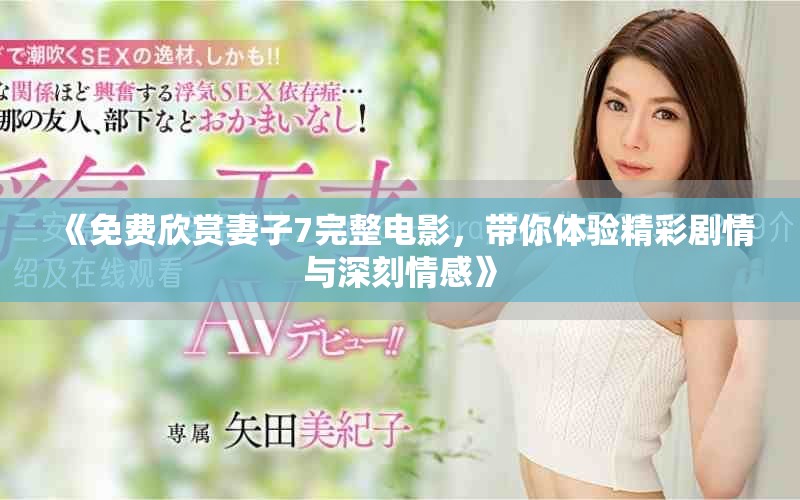 《免费欣赏妻子7完整电影，带你体验精彩剧情与深刻情感》