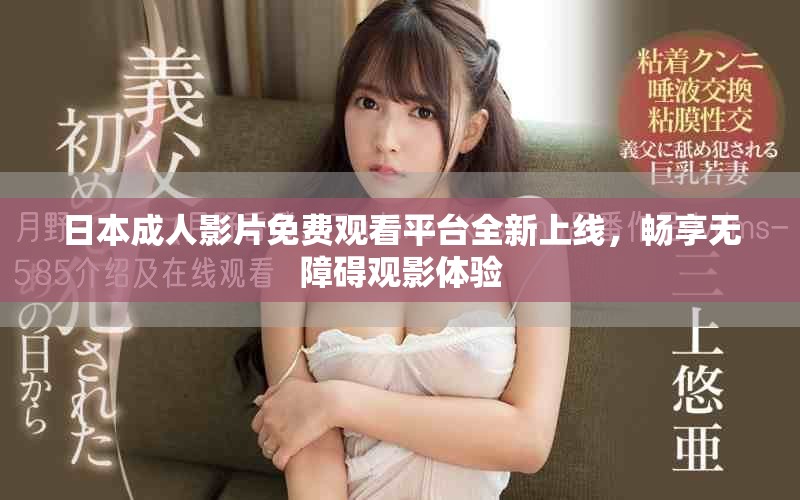 日本成人影片免费观看平台全新上线，畅享无障碍观影体验
