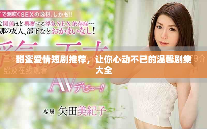甜蜜爱情短剧推荐，让你心动不已的温馨剧集大全