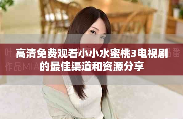 高清免费观看小小水蜜桃3电视剧的最佳渠道和资源分享