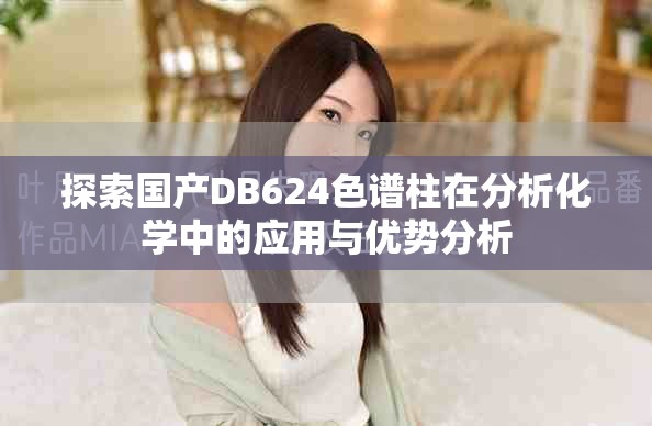 探索国产DB624色谱柱在分析化学中的应用与优势分析