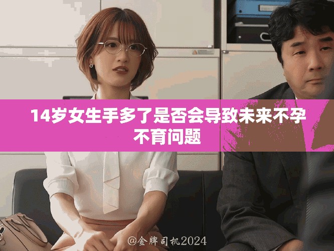 14岁女生手多了是否会导致未来不孕不育问题