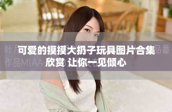 可爱的摸摸大扔子玩具图片合集欣赏 让你一见倾心