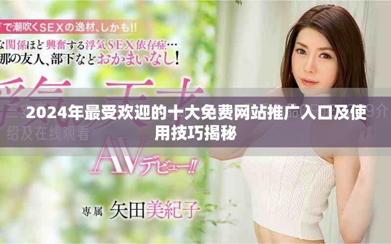 2024年最受欢迎的十大免费网站推广入口及使用技巧揭秘