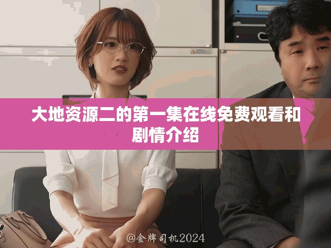 大地资源二的第一集在线免费观看和剧情介绍