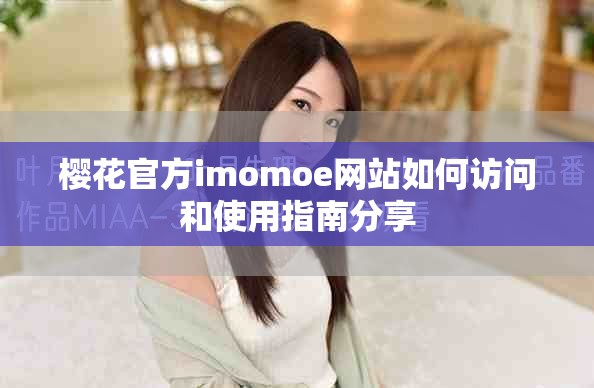 樱花官方imomoe网站如何访问和使用指南分享