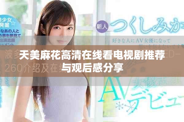 天美麻花高清在线看电视剧推荐与观后感分享