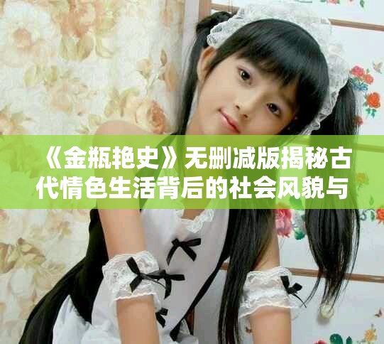 《金瓶艳史》无删减版揭秘古代情色生活背后的社会风貌与人性探讨