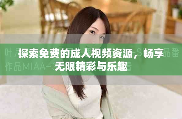 探索免费的成人视频资源，畅享无限精彩与乐趣