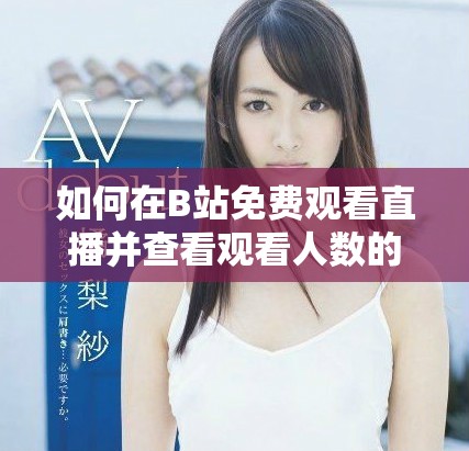 如何在B站免费观看直播并查看观看人数的方法