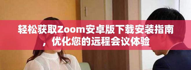 轻松获取Zoom安卓版下载安装指南，优化您的远程会议体验