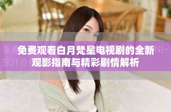 免费观看白月梵星电视剧的全新观影指南与精彩剧情解析