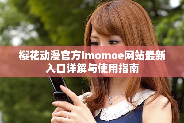 樱花动漫官方imomoe网站最新入口详解与使用指南