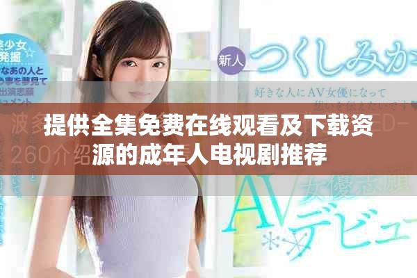 提供全集免费在线观看及下载资源的成年人电视剧推荐