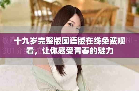 十九岁完整版国语版在线免费观看，让你感受青春的魅力