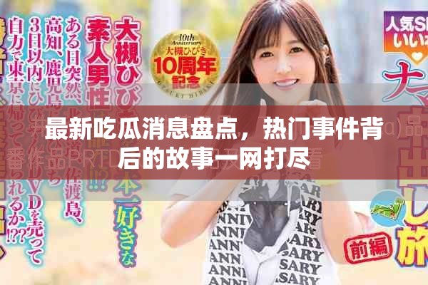 最新吃瓜消息盘点，热门事件背后的故事一网打尽
