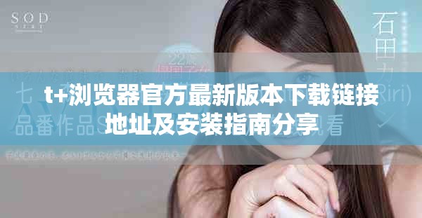 t+浏览器官方最新版本下载链接地址及安装指南分享