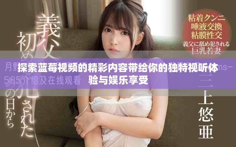探索蓝莓视频的精彩内容带给你的独特视听体验与娱乐享受