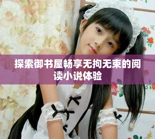 探索御书屋畅享无拘无束的阅读小说体验