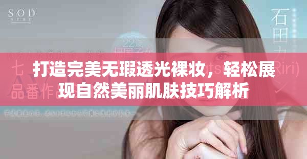 打造完美无瑕透光裸妆，轻松展现自然美丽肌肤技巧解析