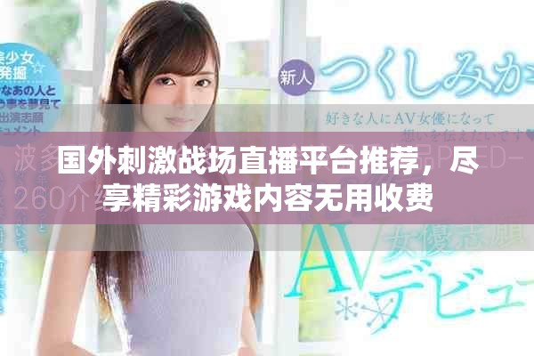 国外刺激战场直播平台推荐，尽享精彩游戏内容无用收费