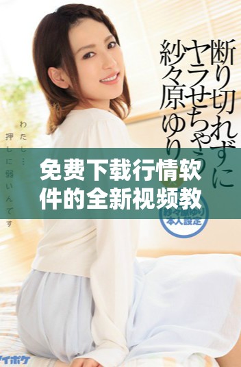 免费下载行情软件的全新视频教程与使用指南