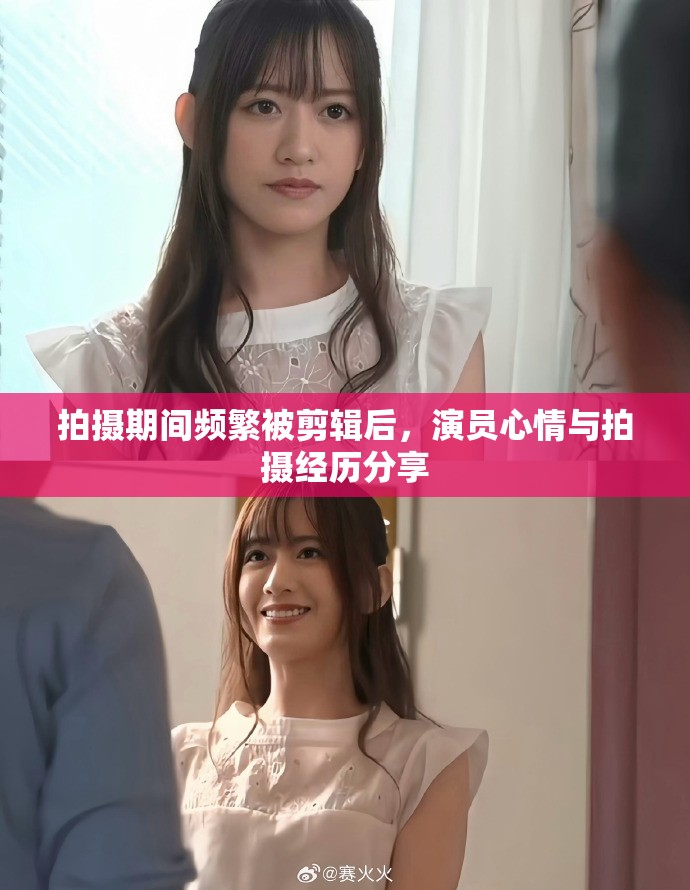 拍摄期间频繁被剪辑后，演员心情与拍摄经历分享