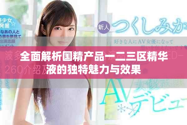 全面解析国精产品一二三区精华液的独特魅力与效果