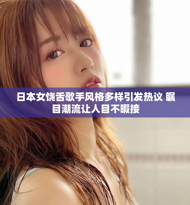 日本女饶舌歌手风格多样引发热议 瞩目潮流让人目不暇接