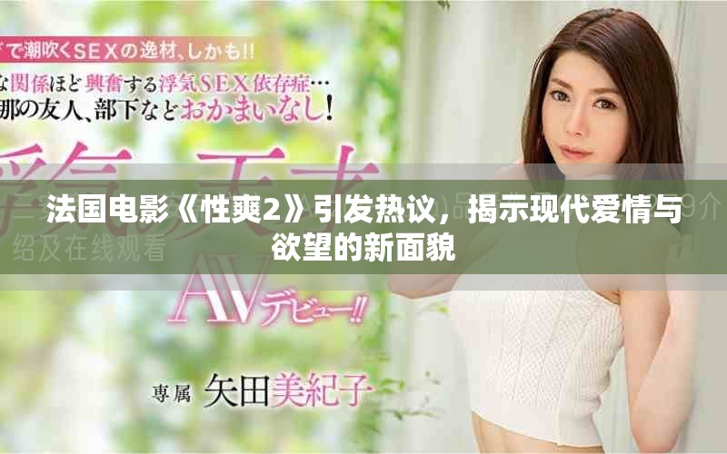 法国电影《性爽2》引发热议，揭示现代爱情与欲望的新面貌