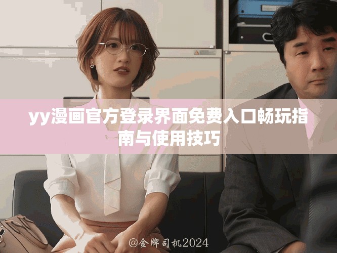 yy漫画官方登录界面免费入口畅玩指南与使用技巧