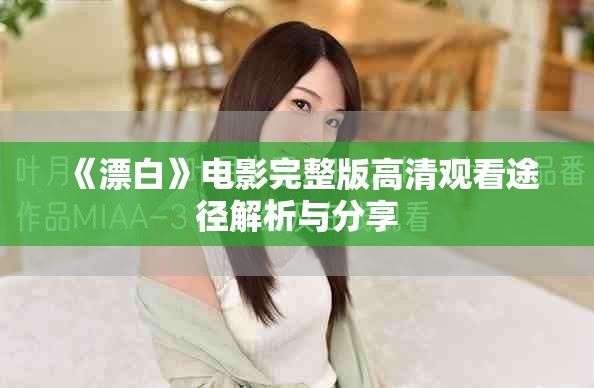 《漂白》电影完整版高清观看途径解析与分享