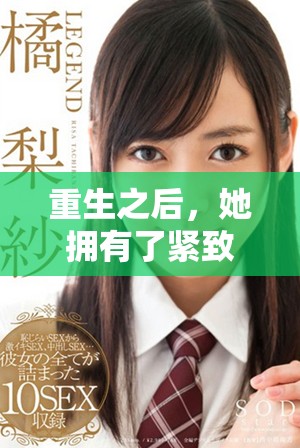 重生之后，她拥有了紧致特殊体质与绝世名器的传奇人生