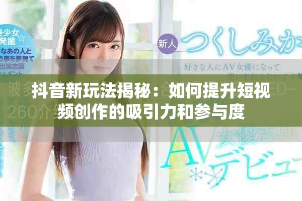 抖音新玩法揭秘：如何提升短视频创作的吸引力和参与度