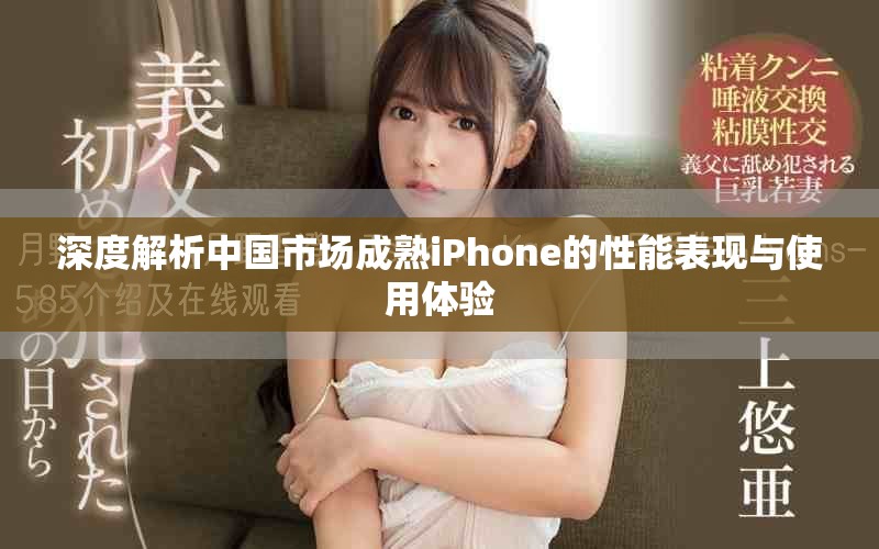 深度解析中国市场成熟iPhone的性能表现与使用体验