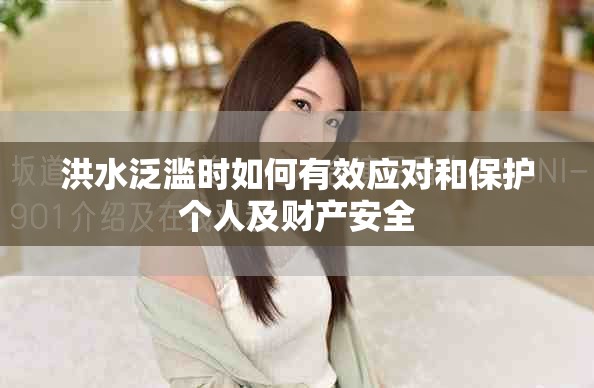 洪水泛滥时如何有效应对和保护个人及财产安全