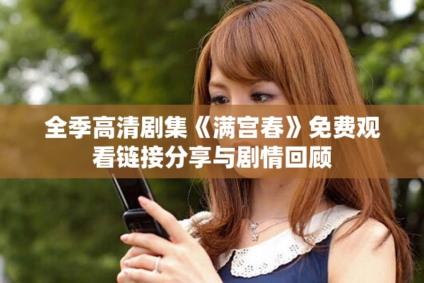 全季高清剧集《满宫春》免费观看链接分享与剧情回顾
