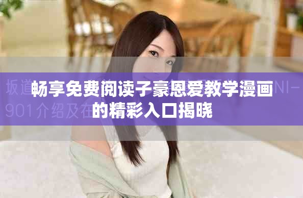 畅享免费阅读子豪恩爱教学漫画的精彩入口揭晓