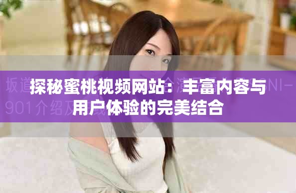 探秘蜜桃视频网站：丰富内容与用户体验的完美结合