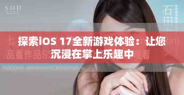 探索iOS 17全新游戏体验：让您沉浸在掌上乐趣中