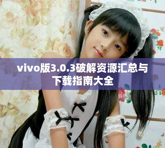 vivo版3.0.3破解资源汇总与下载指南大全