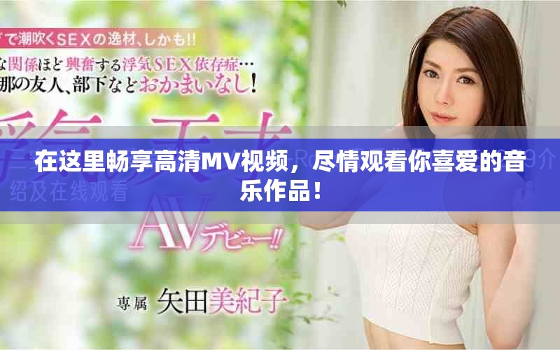 在这里畅享高清MV视频，尽情观看你喜爱的音乐作品！